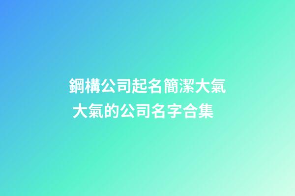 鋼構公司起名簡潔大氣 大氣的公司名字合集